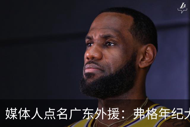 媒体人点名广东外援：弗格年纪大了，阿祖布克是个玻璃人