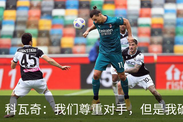 科瓦奇：我们尊重对手，但是我确实认为我们是胜算更大的一方