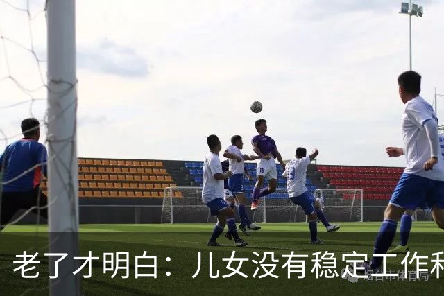 老了才明白：儿女没有稳定工作和好的婚姻，是父母晚年最大的心病